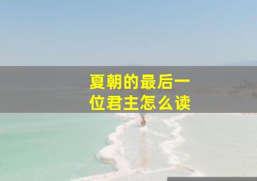 夏朝的最后一位君主怎么读