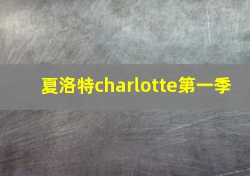 夏洛特charlotte第一季