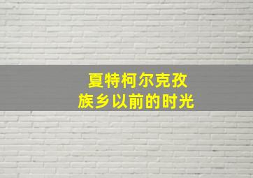 夏特柯尔克孜族乡以前的时光