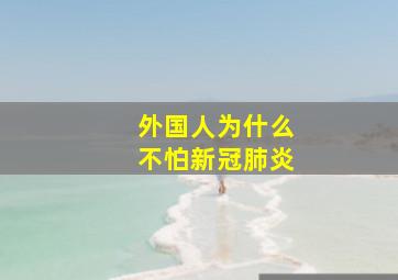 外国人为什么不怕新冠肺炎