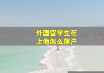 外国留学生在上海怎么落户