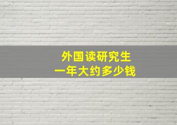 外国读研究生一年大约多少钱