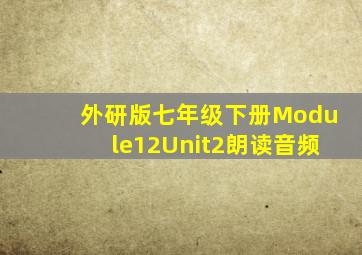 外研版七年级下册Module12Unit2朗读音频