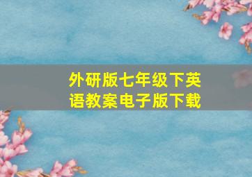 外研版七年级下英语教案电子版下载