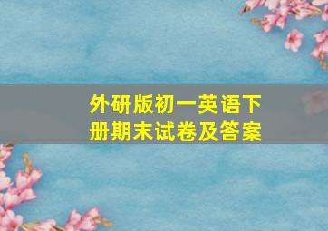 外研版初一英语下册期末试卷及答案