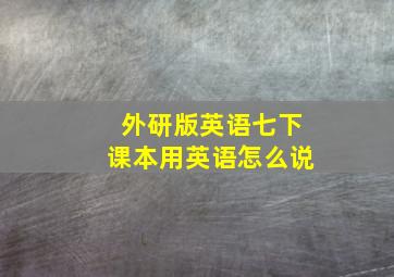 外研版英语七下课本用英语怎么说