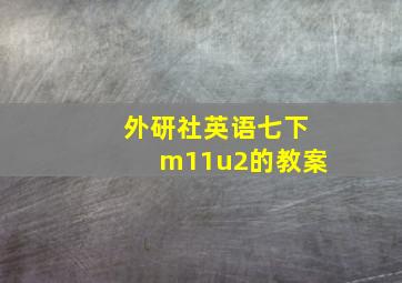 外研社英语七下m11u2的教案