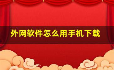 外网软件怎么用手机下载