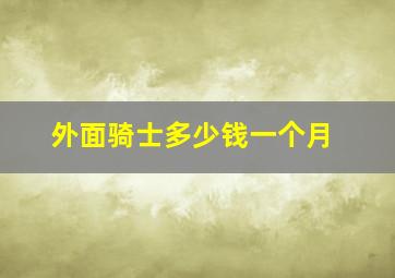 外面骑士多少钱一个月