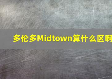 多伦多Midtown算什么区啊