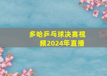 多哈乒乓球决赛视频2024年直播