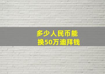 多少人民币能换50万迪拜钱