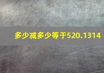 多少减多少等于520.1314