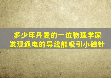 多少年丹麦的一位物理学家发现通电的导线能吸引小磁针