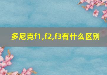 多尼克f1,f2,f3有什么区别