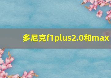 多尼克f1plus2.0和max