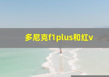 多尼克f1plus和红v