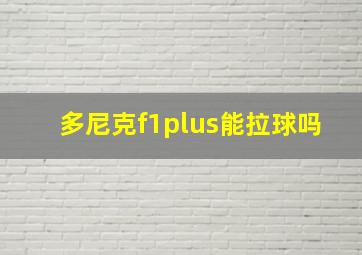 多尼克f1plus能拉球吗