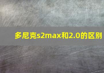 多尼克s2max和2.0的区别