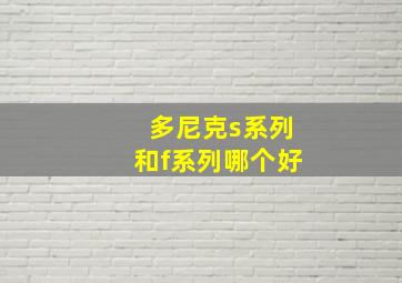 多尼克s系列和f系列哪个好