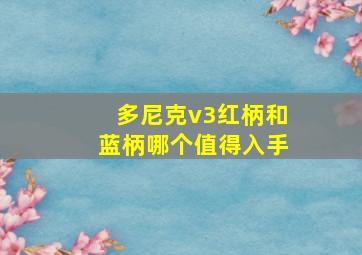 多尼克v3红柄和蓝柄哪个值得入手