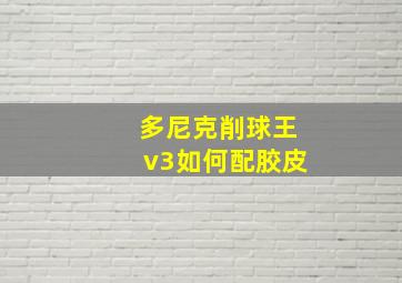 多尼克削球王v3如何配胶皮