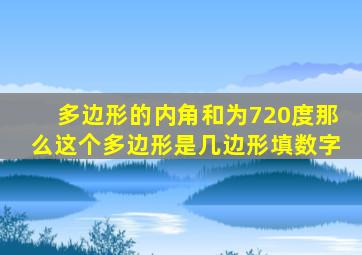 多边形的内角和为720度那么这个多边形是几边形填数字