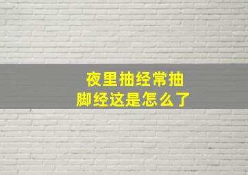 夜里抽经常抽脚经这是怎么了