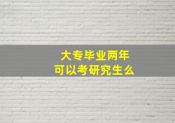 大专毕业两年可以考研究生么