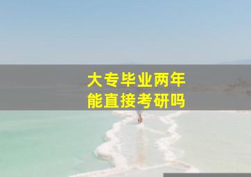 大专毕业两年能直接考研吗