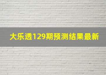 大乐透129期预测结果最新