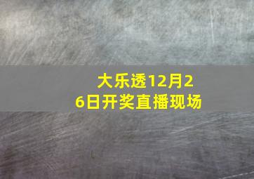 大乐透12月26日开奖直播现场