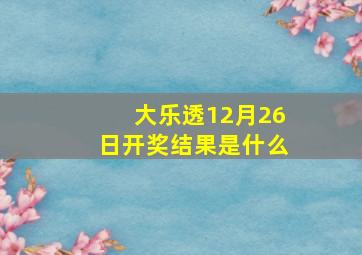 大乐透12月26日开奖结果是什么