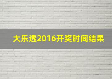 大乐透2016开奖时间结果