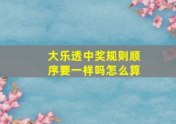 大乐透中奖规则顺序要一样吗怎么算