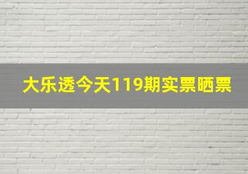 大乐透今天119期实票晒票