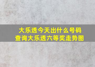 大乐透今天出什么号码查询大乐透六等奖走势图