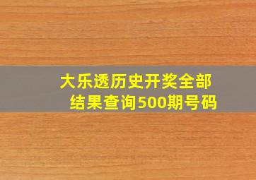 大乐透历史开奖全部结果查询500期号码