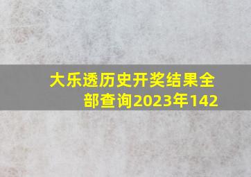 大乐透历史开奖结果全部查询2023年142