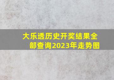 大乐透历史开奖结果全部查询2023年走势图