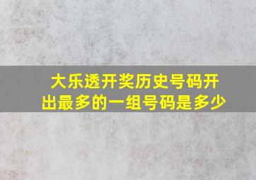 大乐透开奖历史号码开出最多的一组号码是多少