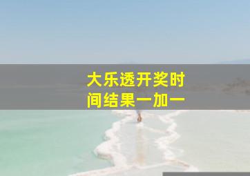 大乐透开奖时间结果一加一