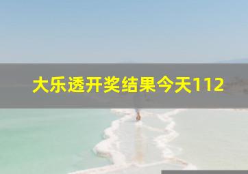 大乐透开奖结果今天112