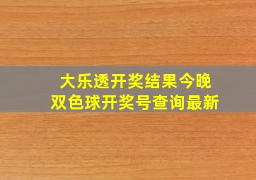 大乐透开奖结果今晚双色球开奖号查询最新