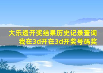 大乐透开奖结果历史记录查询我在3d开在3d开奖号码奖