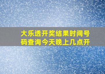 大乐透开奖结果时间号码查询今天晚上几点开