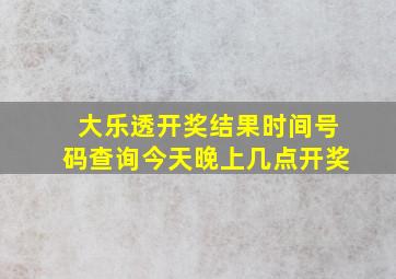 大乐透开奖结果时间号码查询今天晚上几点开奖