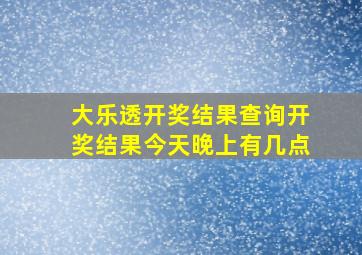 大乐透开奖结果查询开奖结果今天晚上有几点