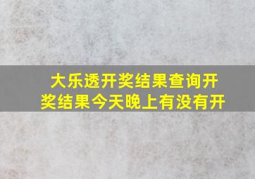 大乐透开奖结果查询开奖结果今天晚上有没有开