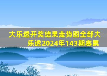 大乐透开奖结果走势图全部大乐透2024年143期赛票